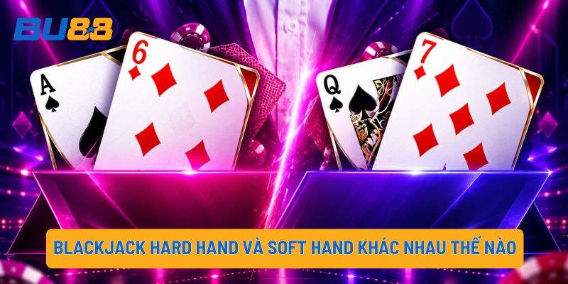 Blackjack Hard Hand và Soft Hand khác nhau thế nào