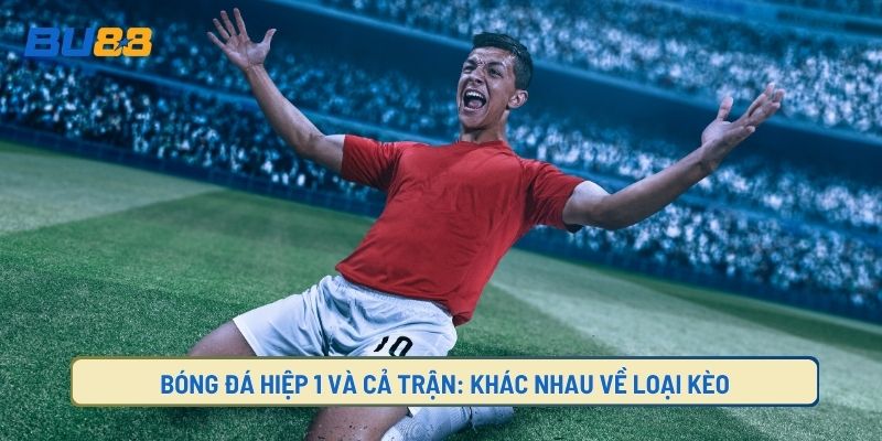 Kèo Hiệp 1 Cả Trận: Khác Nhau Về Loại Kèo