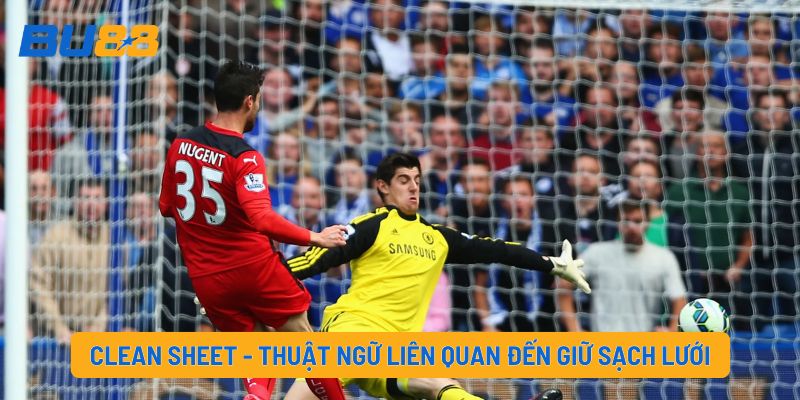 Clean Sheet Là Gì? Các Thuật Ngữ Liên Quan Đến Giữ Sạch Lưới