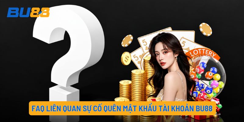 FAQ liên quan sự cố quên mật khẩu tài khoản BU88