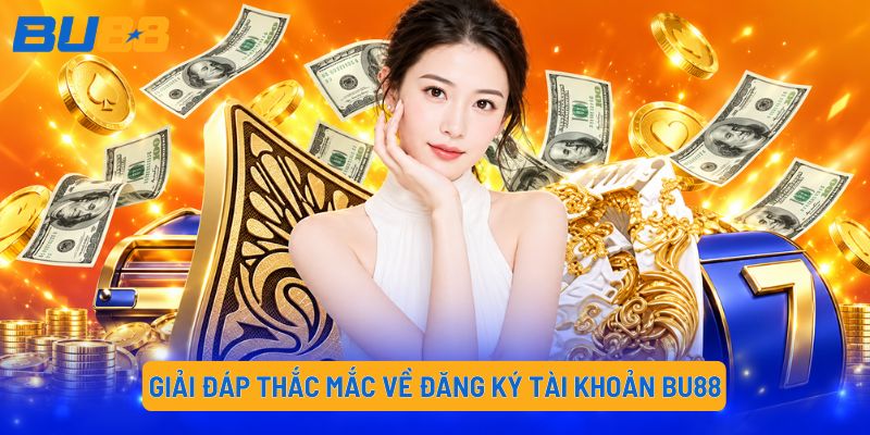 Giải đáp thắc mắc về đăng ký tài khoản BU88