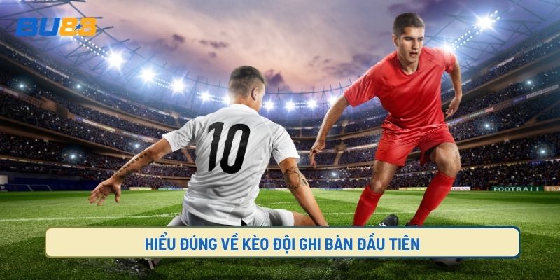 Kèo đội ghi bàn đầu tiên là gì?