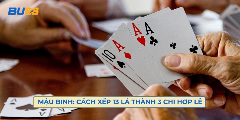 Mậu Binh: Cách Xếp 13 Lá Thành 3 Chi Hợp Lệ