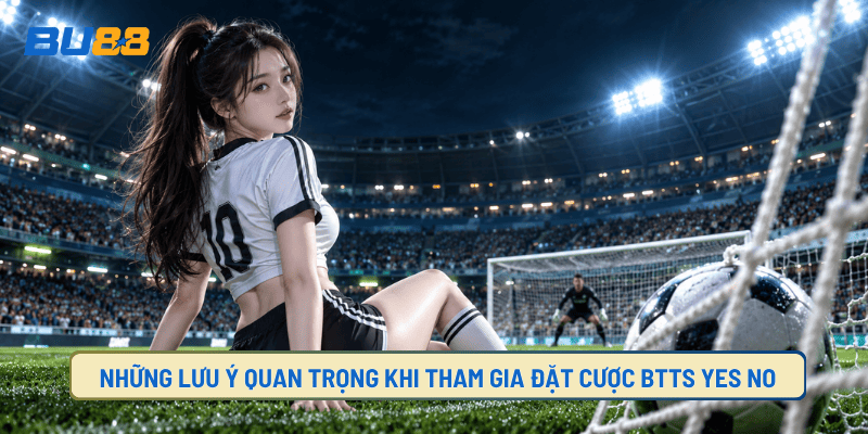 Các lưu ý khi tham gia kèo cược BTTS yes và no