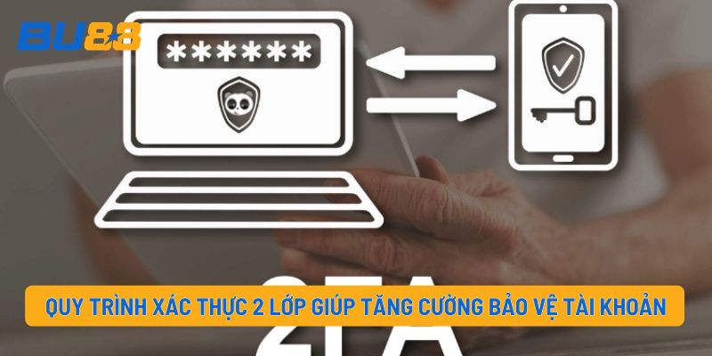 Quy trình xác thực 2 lớp giúp tăng cường bảo vệ tài khoản