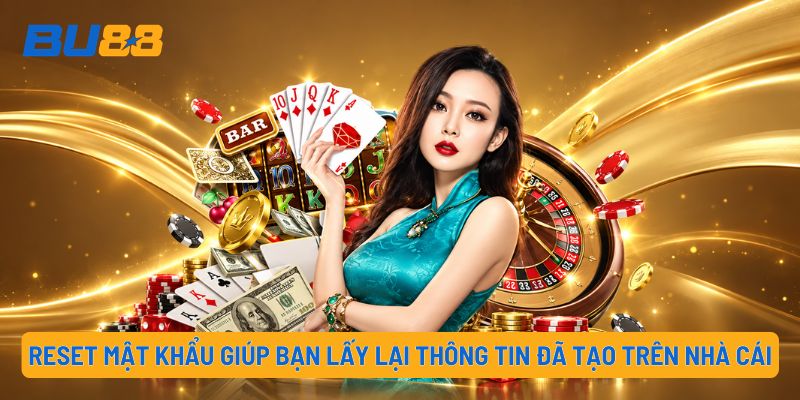 Reset mật khẩu giúp bạn lấy lại thông tin đã tạo trên nhà cái