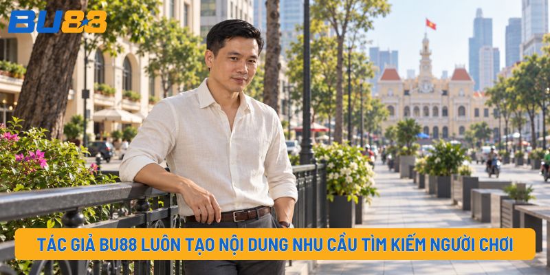 Tác giả BU88 luôn tạo nội dung nhu cầu tìm kiếm người chơi