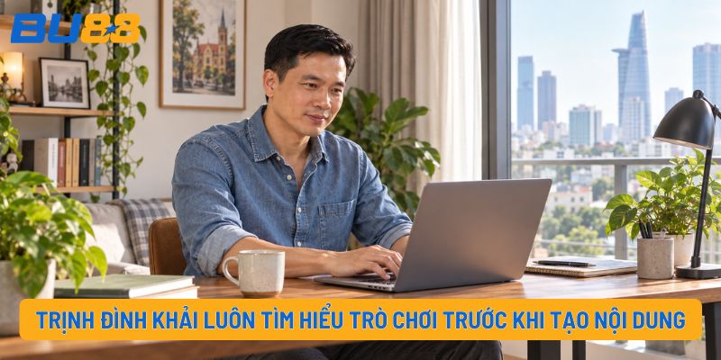 Trịnh Đình Khải luôn tìm hiểu trò chơi trước khi tạo nội dung