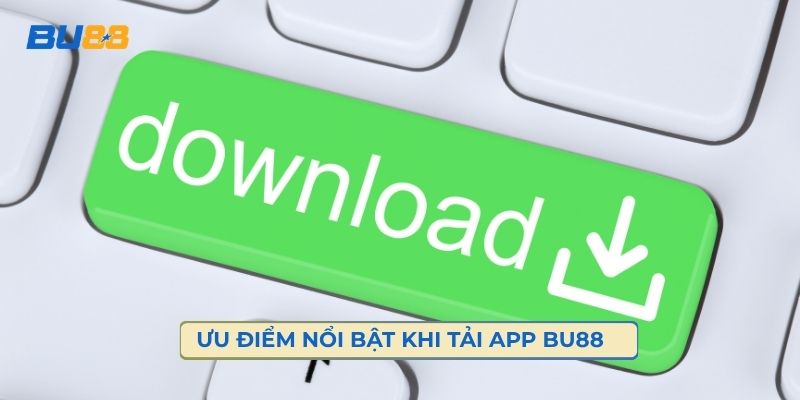 Ưu Điểm Nổi Bật Khi Tải App BU88 Về Trải Nghiệm