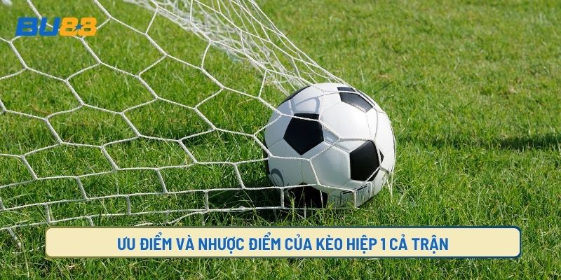 Ưu Điểm Và Nhược Điểm Của Kèo Hiệp 1 Cả Trận