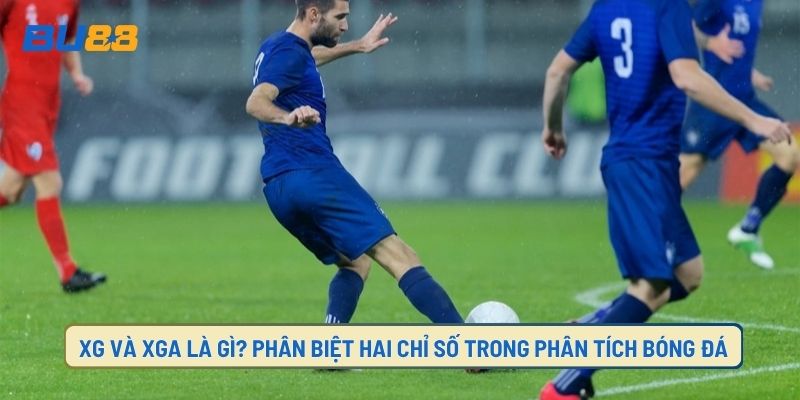 Xg Và Xga Là Gì? Phân Biệt Hai Chỉ Số Trong Phân Tích Bóng Đá